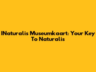 INaturalis Museumkaart: Your Key To Naturalis