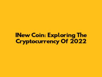 INew Coin: Exploring The Cryptocurrency Of 2022