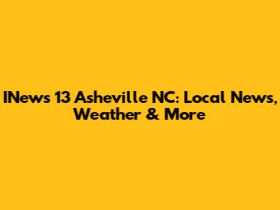 INews 13 Asheville NC: Local News, Weather & More