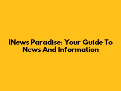 INews Paradise: Your Guide To News And Information
