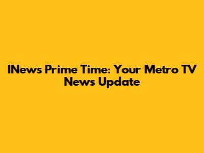 INews Prime Time: Your Metro TV News Update