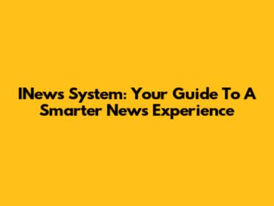 INews System: Your Guide To A Smarter News Experience