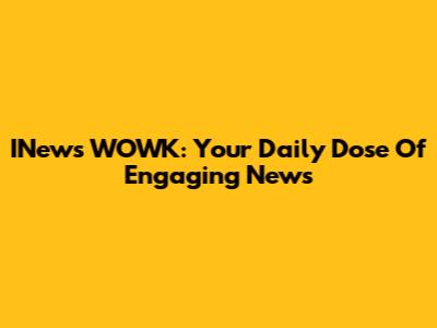 INews WOWK: Your Daily Dose Of Engaging News