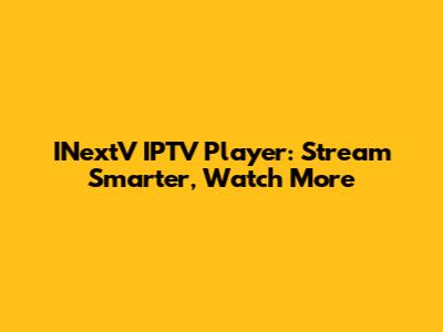 INextV IPTV Player: Stream Smarter, Watch More