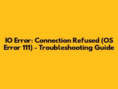 IO Error: Connection Refused (OS Error 111) - Troubleshooting Guide