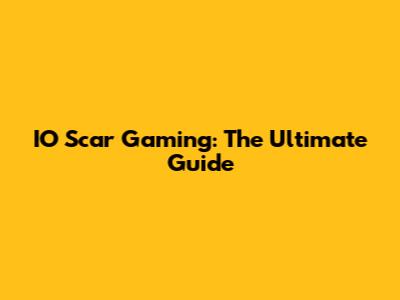 IO Scar Gaming: The Ultimate Guide