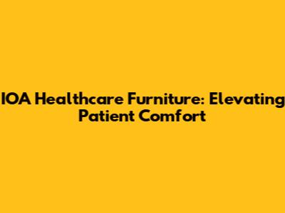 IOA Healthcare Furniture: Elevating Patient Comfort