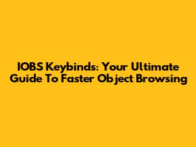 IOBS Keybinds: Your Ultimate Guide To Faster Object Browsing