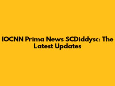 IOCNN Prima News SCDiddysc: The Latest Updates