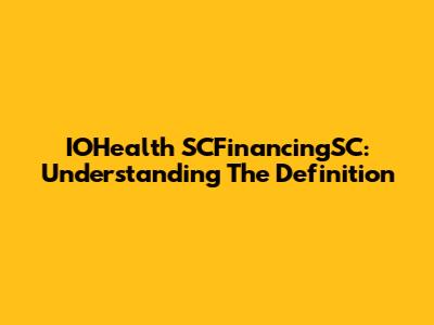 IOHealth SCFinancingSC: Understanding The Definition