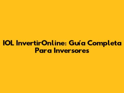 IOL InvertirOnline: Guía Completa Para Inversores