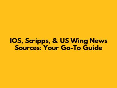 IOS, Scripps, & US Wing News Sources: Your Go-To Guide
