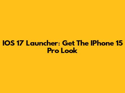 IOS 17 Launcher: Get The IPhone 15 Pro Look