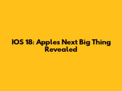 IOS 18: Apple's Next Big Thing Revealed