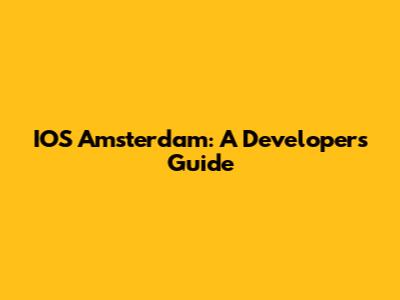IOS Amsterdam: A Developer's Guide