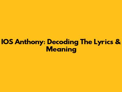 IOS Anthony: Decoding The Lyrics & Meaning