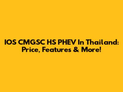 IOS CMGSC HS PHEV In Thailand: Price, Features & More!