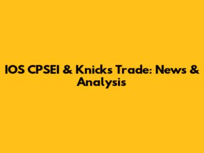 IOS CPSEI & Knicks Trade: News & Analysis