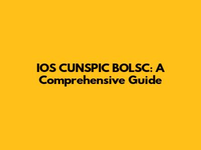 IOS CUNSPIC BOLSC: A Comprehensive Guide