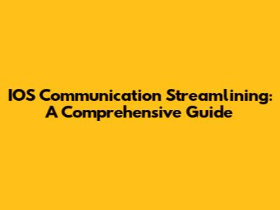 IOS Communication Streamlining: A Comprehensive Guide