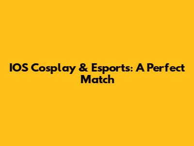 IOS Cosplay & Esports: A Perfect Match
