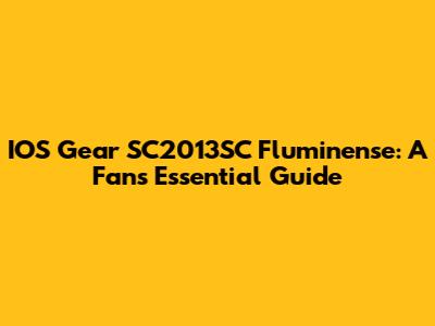 IOS Gear SC2013SC Fluminense: A Fan's Essential Guide