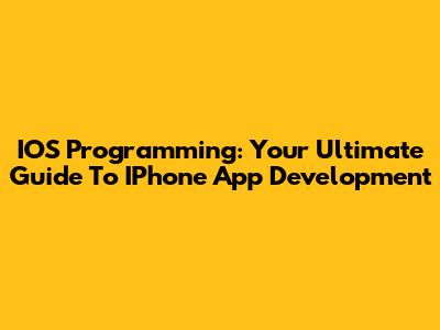 IOS Programming: Your Ultimate Guide To IPhone App Development
