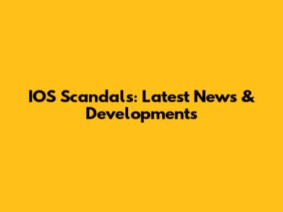 IOS Scandals: Latest News & Developments