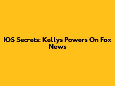 IOS Secrets: Kelly's Powers On Fox News