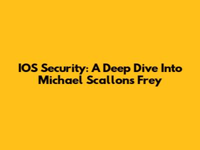 IOS Security: A Deep Dive Into Michael Scallon's Frey