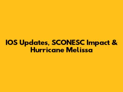 IOS Updates, SCONESC Impact & Hurricane Melissa