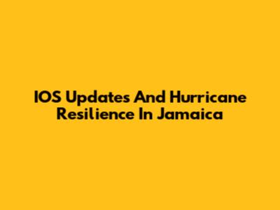 IOS Updates And Hurricane Resilience In Jamaica