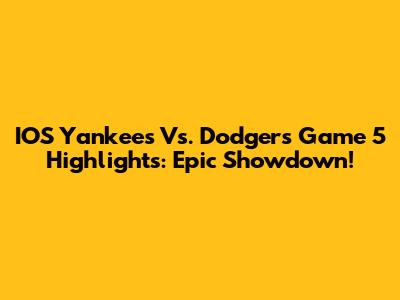 IOS Yankees Vs. Dodgers Game 5 Highlights: Epic Showdown!