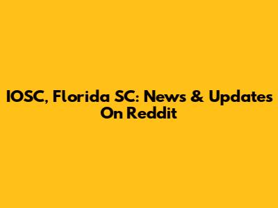 IOSC, Florida SC: News & Updates On Reddit
