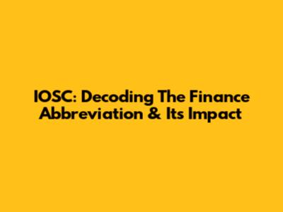 IOSC: Decoding The Finance Abbreviation & Its Impact