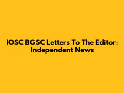 IOSC BGSC Letters To The Editor: Independent News