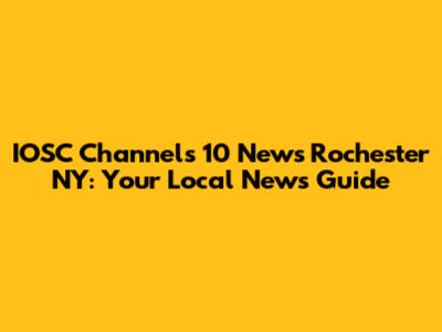 IOSC Channels 10 News Rochester NY: Your Local News Guide