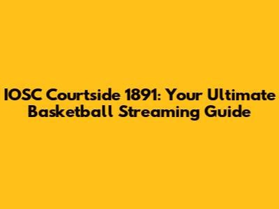 IOSC Courtside 1891: Your Ultimate Basketball Streaming Guide