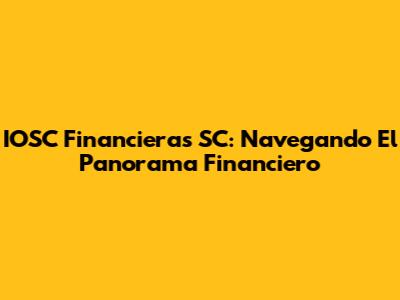 IOSC Financieras SC: Navegando El Panorama Financiero