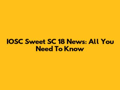 IOSC Sweet SC 18 News: All You Need To Know