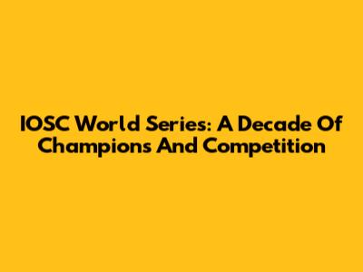 IOSC World Series: A Decade Of Champions And Competition