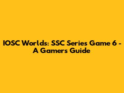 IOSC Worlds: SSC Series Game 6 - A Gamer's Guide