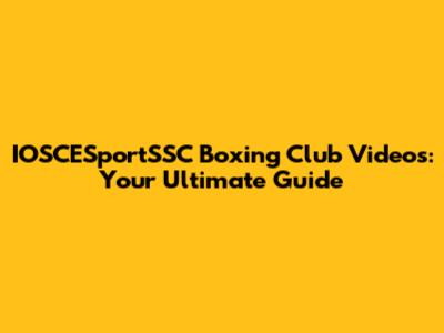 IOSCESportSSC Boxing Club Videos: Your Ultimate Guide