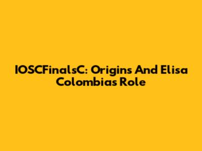IOSCFinalsC: Origins And Elisa Colombia's Role