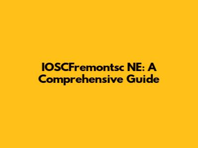 IOSCFremontsc NE: A Comprehensive Guide