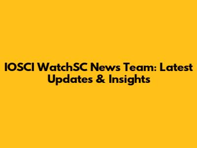 IOSCI WatchSC News Team: Latest Updates & Insights