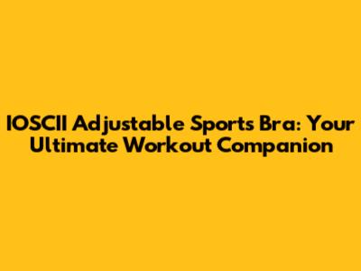 IOSCII Adjustable Sports Bra: Your Ultimate Workout Companion