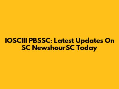 IOSCIII PBSSC: Latest Updates On SC NewshourSC Today