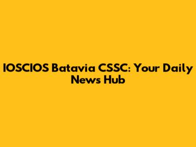 IOSCIOS Batavia CSSC: Your Daily News Hub