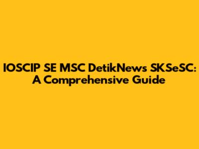 IOSCIP SE MSC DetikNews SKSeSC: A Comprehensive Guide